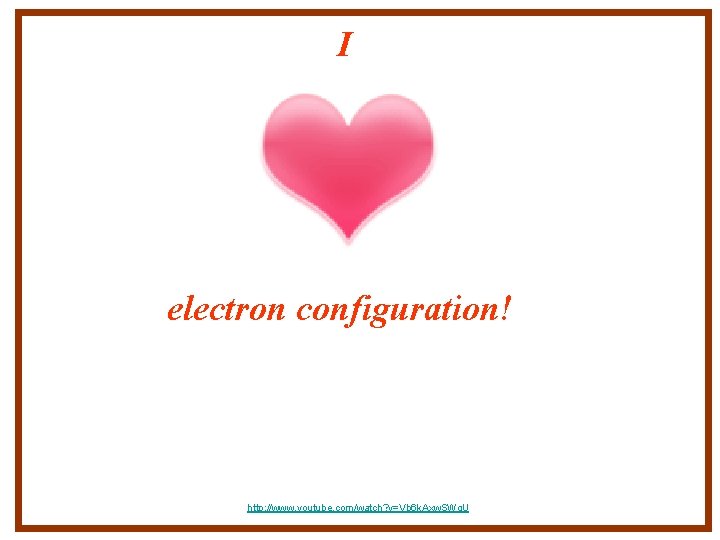 I electron configuration! http: //www. youtube. com/watch? v=Vb 6 k. Axw. SWg. U 