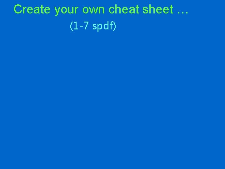 Create your own cheat sheet … (1 -7 spdf) 7 s 7 p 7