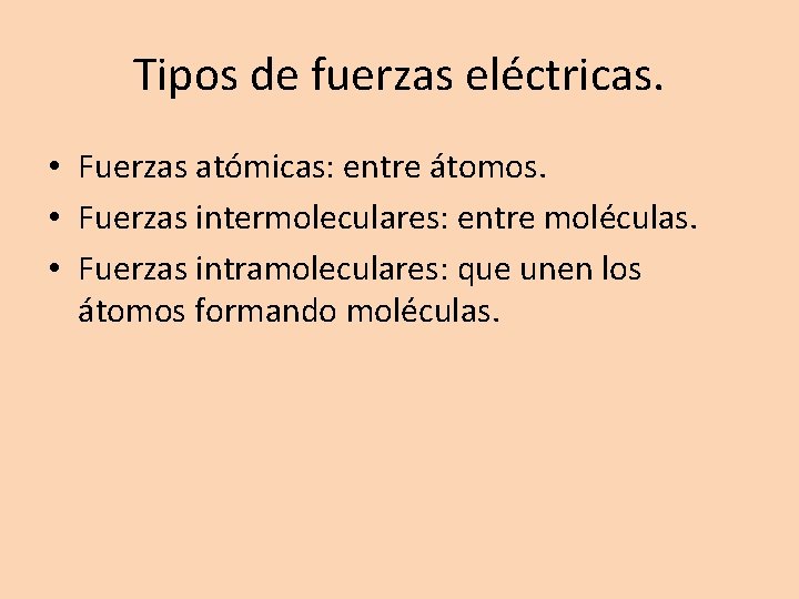 Tipos de fuerzas eléctricas. • Fuerzas atómicas: entre átomos. • Fuerzas intermoleculares: entre moléculas.