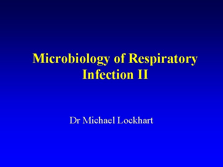 Microbiology of Respiratory Infection II Dr Michael Lockhart 