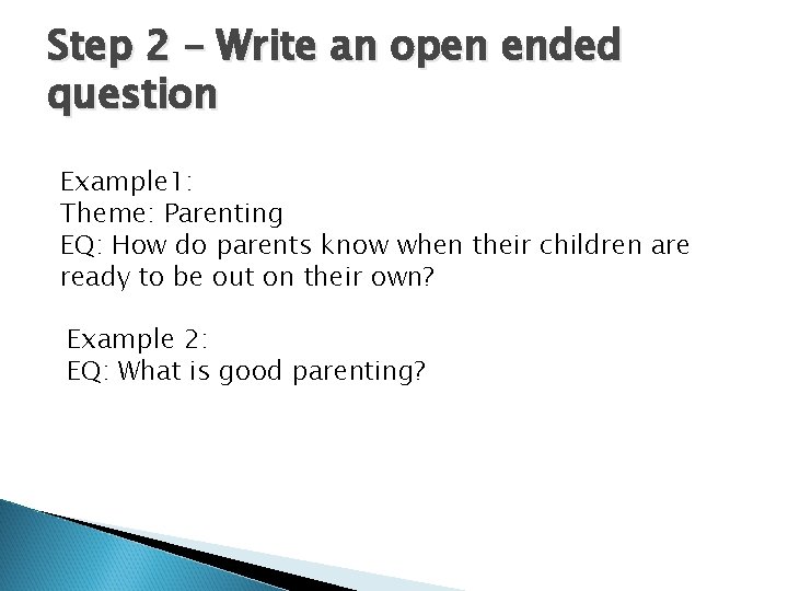 Step 2 – Write an open ended question Example 1: Theme: Parenting EQ: How