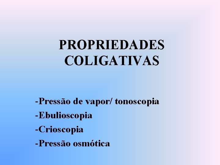 PROPRIEDADES COLIGATIVAS -Pressão de vapor/ tonoscopia -Ebulioscopia -Crioscopia -Pressão osmótica 