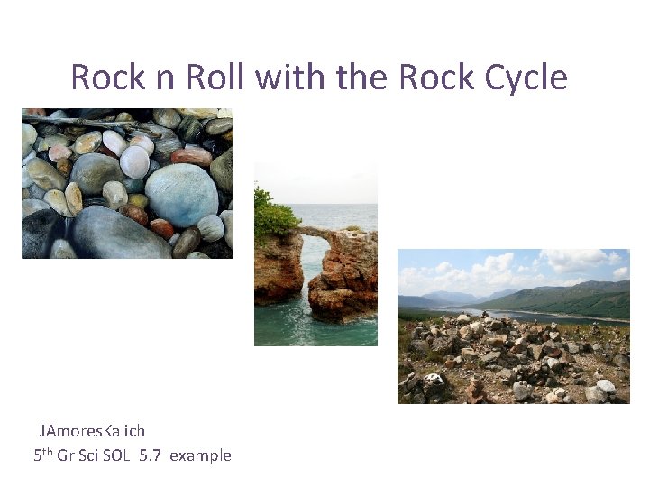 Rock n Roll with the Rock Cycle JAmores. Kalich 5 th Gr Sci SOL