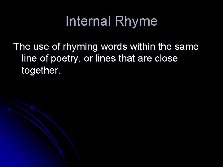 Internal Rhyme The use of rhyming words within the same line of poetry, or