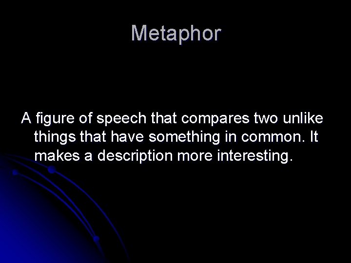 Metaphor A figure of speech that compares two unlike things that have something in