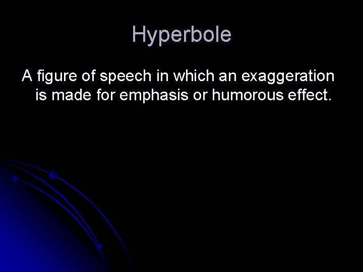 Hyperbole A figure of speech in which an exaggeration is made for emphasis or