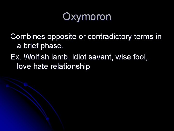 Oxymoron Combines opposite or contradictory terms in a brief phase. Ex. Wolfish lamb, idiot