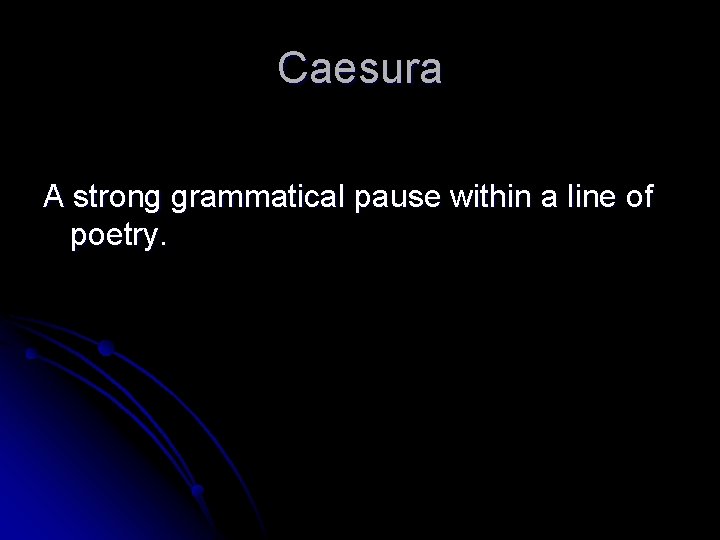 Caesura A strong grammatical pause within a line of poetry. 