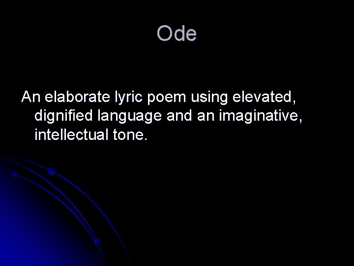Ode An elaborate lyric poem using elevated, dignified language and an imaginative, intellectual tone.