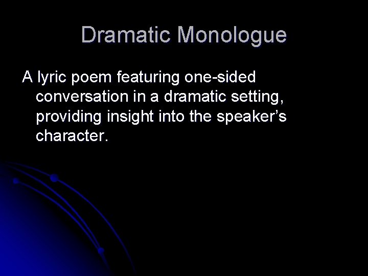 Dramatic Monologue A lyric poem featuring one-sided conversation in a dramatic setting, providing insight