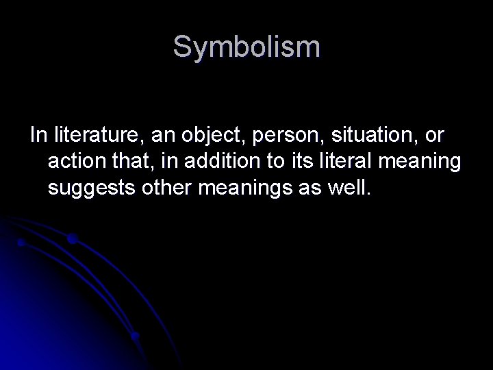 Symbolism In literature, an object, person, situation, or action that, in addition to its