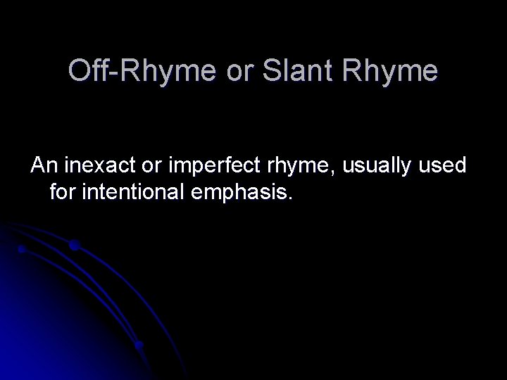 Off-Rhyme or Slant Rhyme An inexact or imperfect rhyme, usually used for intentional emphasis.