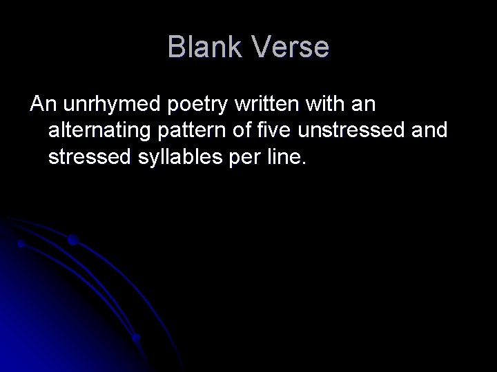 Blank Verse An unrhymed poetry written with an alternating pattern of five unstressed and