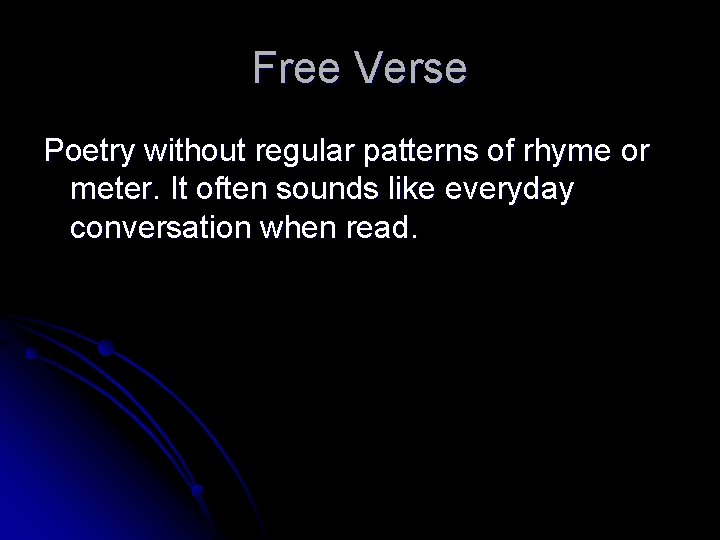 Free Verse Poetry without regular patterns of rhyme or meter. It often sounds like