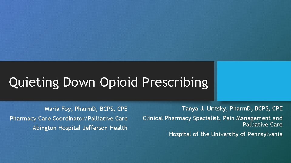 Quieting Down Opioid Prescribing Maria Foy, Pharm. D, BCPS, CPE Tanya J. Uritsky, Pharm.