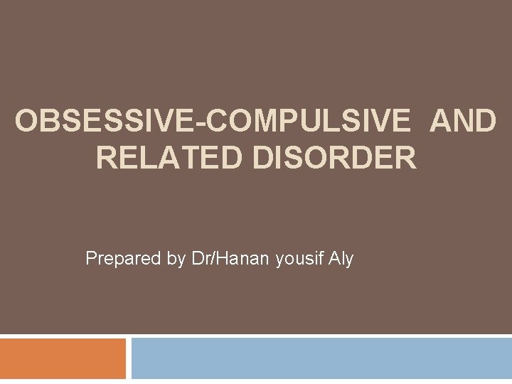 OBSESSIVE-COMPULSIVE AND RELATED DISORDER Prepared by Dr/Hanan yousif Aly 