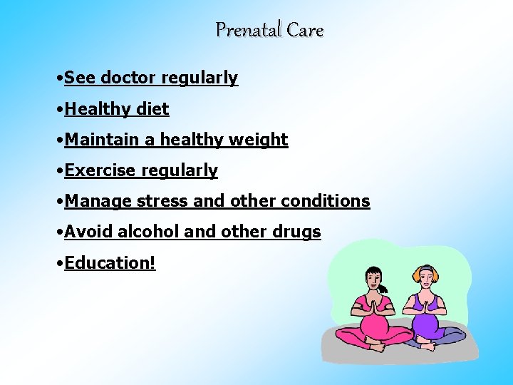 Prenatal Care • See doctor regularly • Healthy diet • Maintain a healthy weight