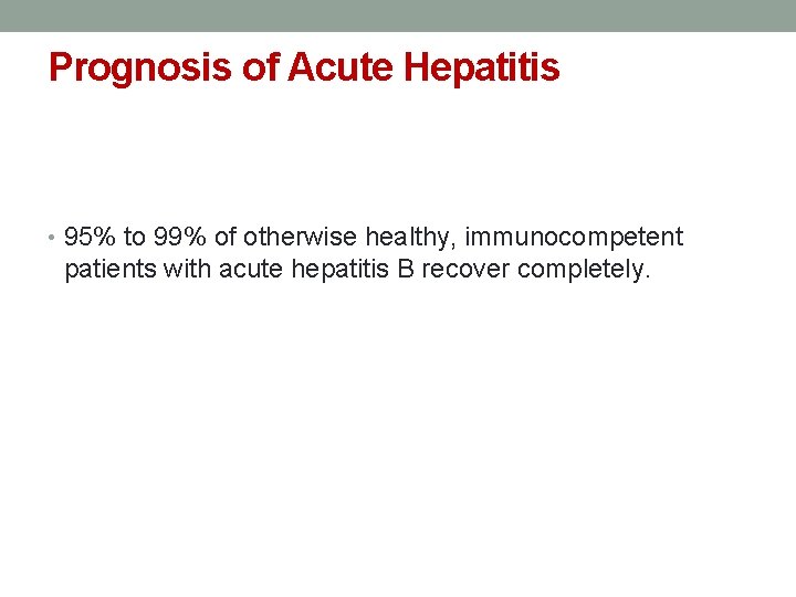 Prognosis of Acute Hepatitis • 95% to 99% of otherwise healthy, immunocompetent patients with