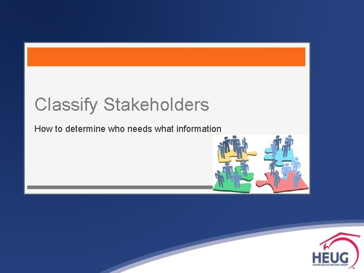 Classify Stakeholders How to determine who needs what information 