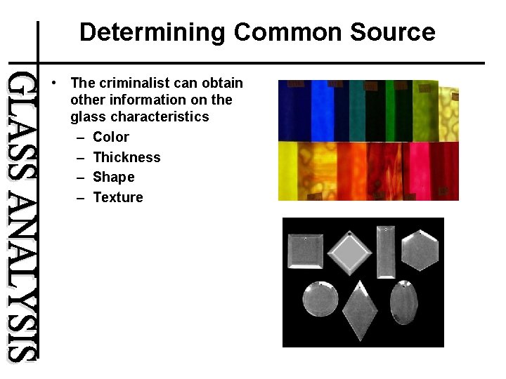 Determining Common Source • The criminalist can obtain other information on the glass characteristics