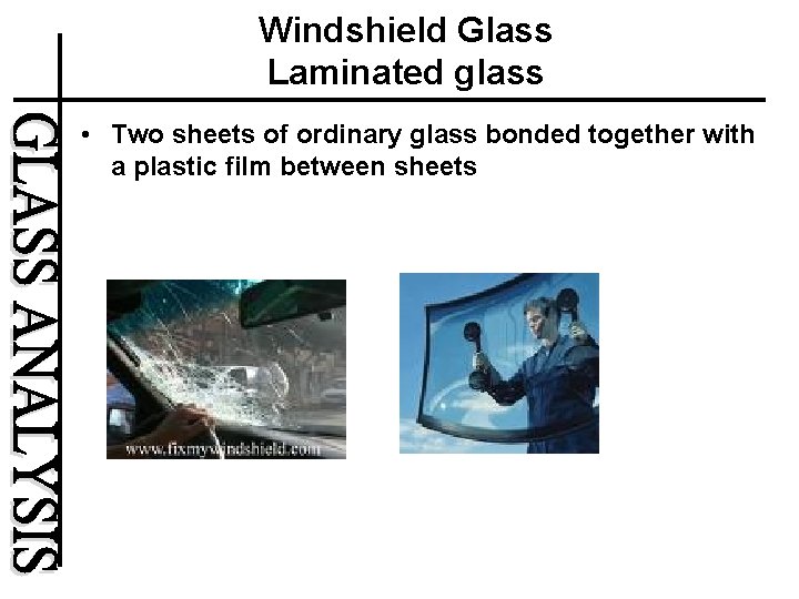 Windshield Glass Laminated glass • Two sheets of ordinary glass bonded together with a