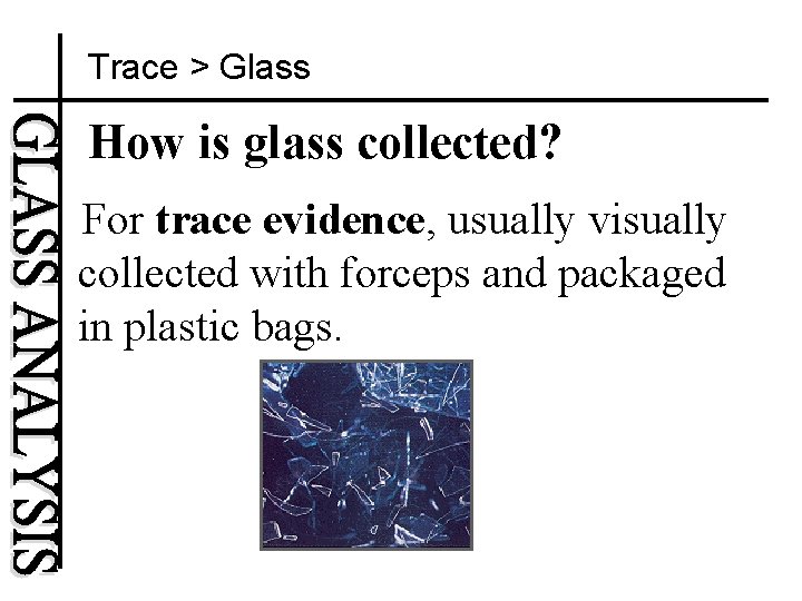 Trace > Glass How is glass collected? For trace evidence, usually visually collected with