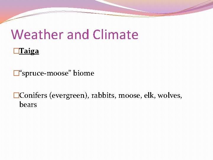 Weather and Climate �Taiga �“spruce-moose” biome �Conifers (evergreen), rabbits, moose, elk, wolves, bears 