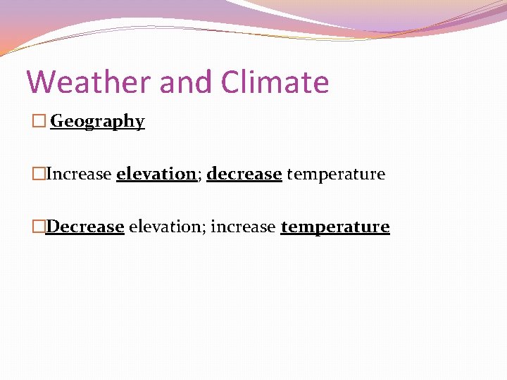 Weather and Climate � Geography �Increase elevation; decrease temperature �Decrease elevation; increase temperature 