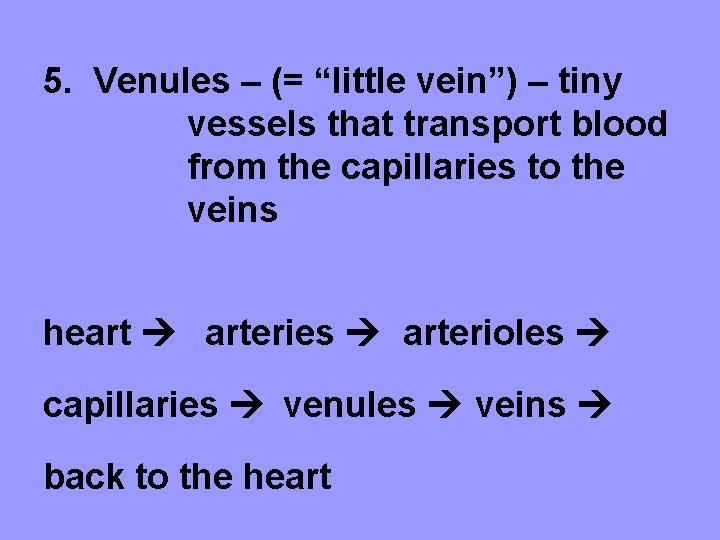 5. Venules – (= “little vein”) – tiny vessels that transport blood from the