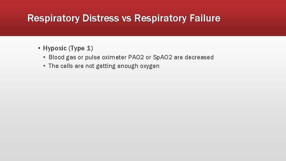 Respiratory Distress vs Respiratory Failure ▪ Hypoxic (Type 1) ▪ Blood gas or pulse
