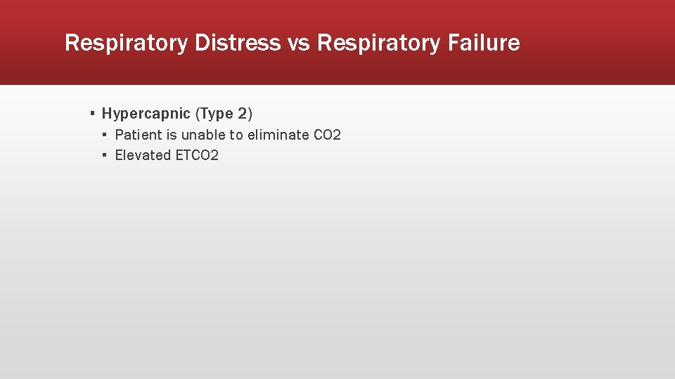 Respiratory Distress vs Respiratory Failure ▪ Hypercapnic (Type 2) ▪ Patient is unable to