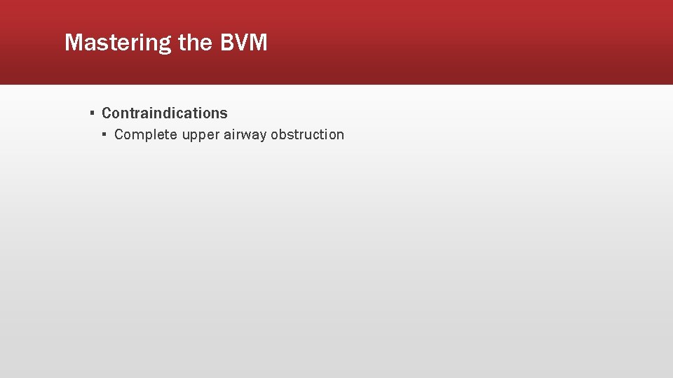Mastering the BVM ▪ Contraindications ▪ Complete upper airway obstruction 