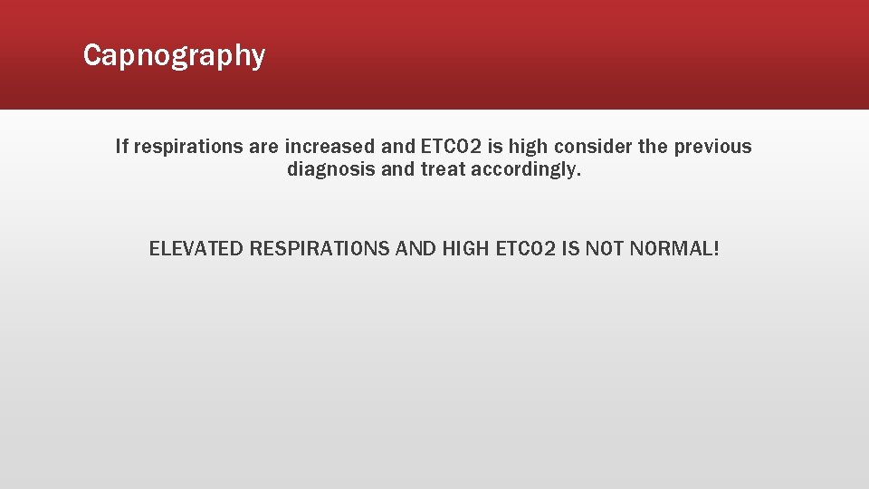 Capnography If respirations are increased and ETCO 2 is high consider the previous diagnosis