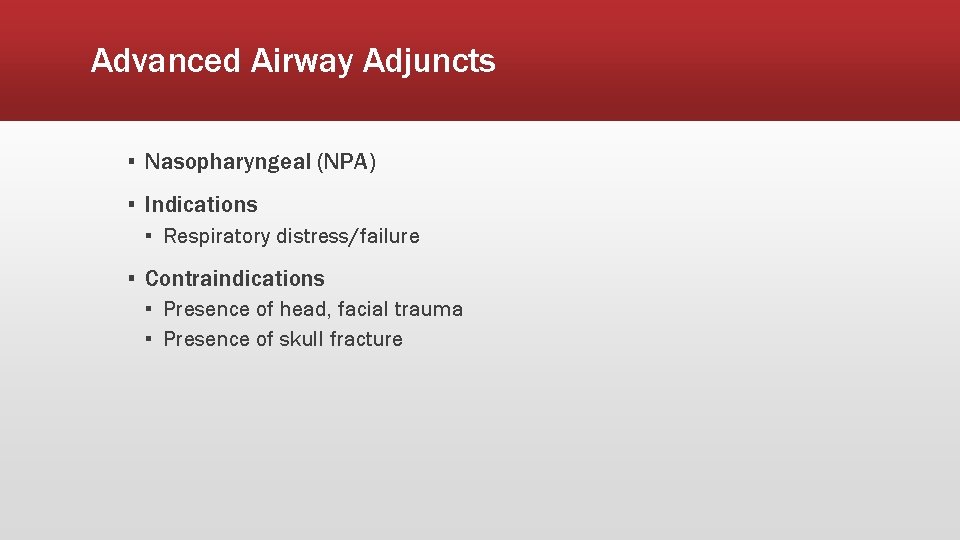 Advanced Airway Adjuncts ▪ Nasopharyngeal (NPA) ▪ Indications ▪ Respiratory distress/failure ▪ Contraindications ▪