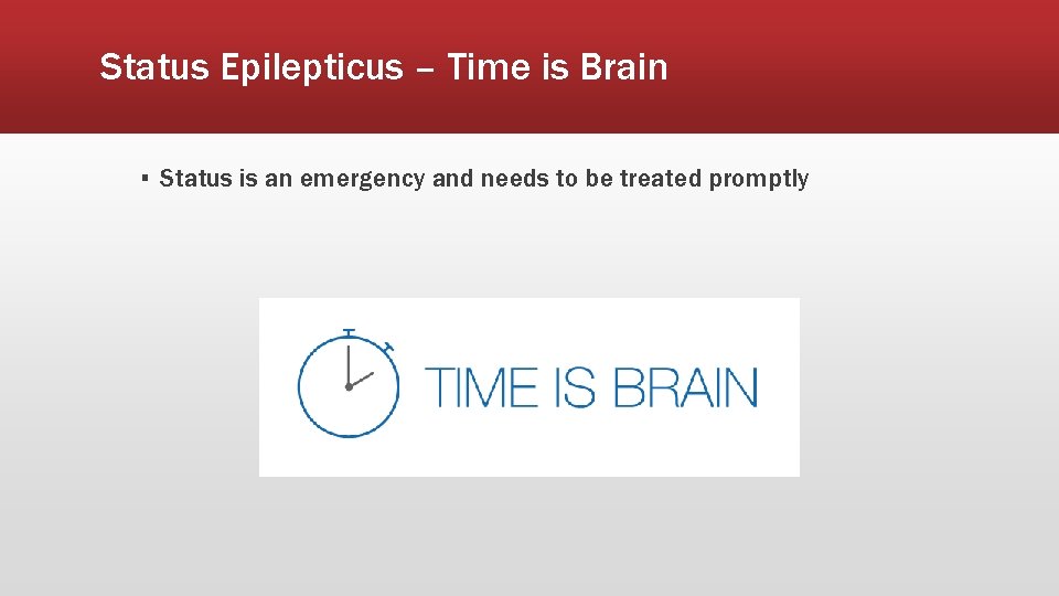 Status Epilepticus – Time is Brain ▪ Status is an emergency and needs to