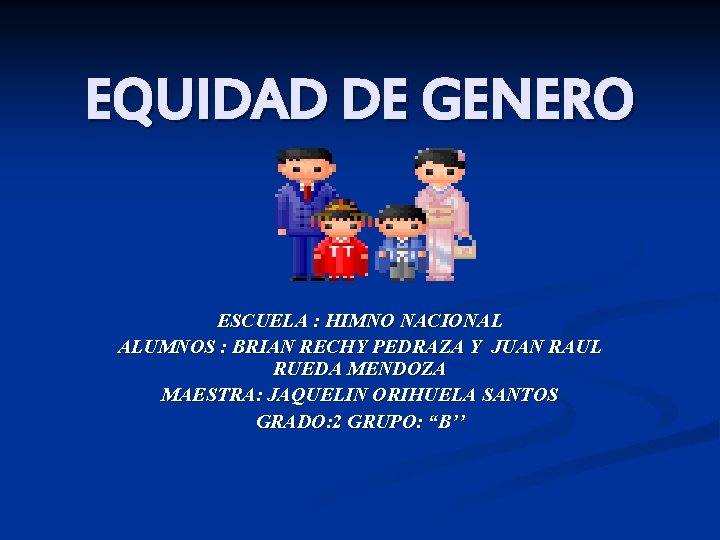 EQUIDAD DE GENERO ESCUELA : HIMNO NACIONAL ALUMNOS : BRIAN RECHY PEDRAZA Y JUAN