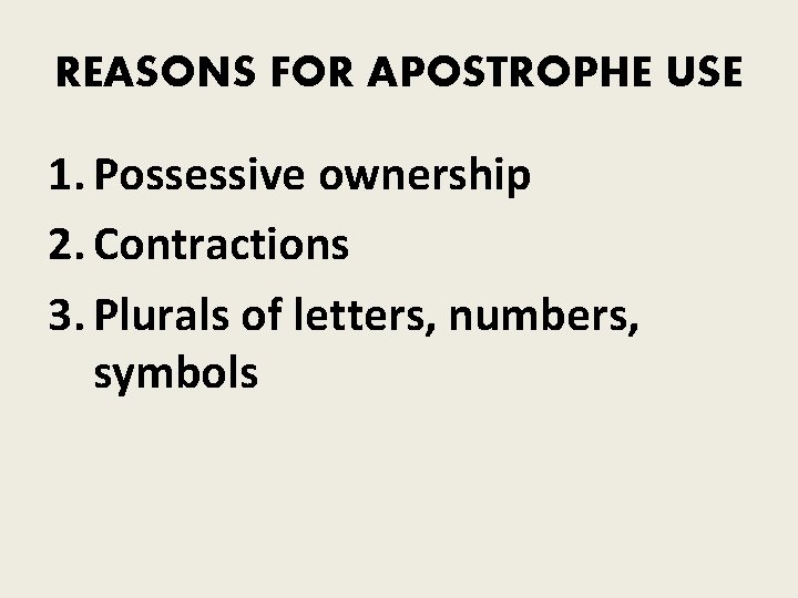 REASONS FOR APOSTROPHE USE 1. Possessive ownership 2. Contractions 3. Plurals of letters, numbers,
