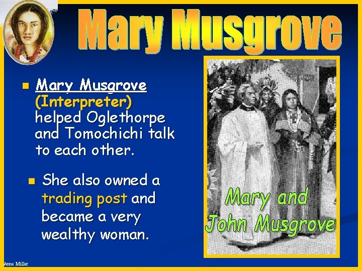 n Mary Musgrove (Interpreter) helped Oglethorpe and Tomochichi talk to each other. n Anne