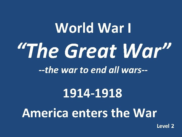 World War I “The Great War” --the war to end all wars-- 1914 -1918