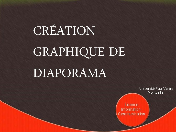 CRÉATION GRAPHIQUE DE DIAPORAMA Université Paul Valéry Montpellier Licence Information. Communication 