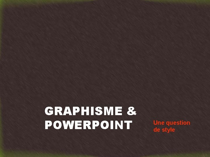 GRAPHISME & POWERPOINT Une question de style 