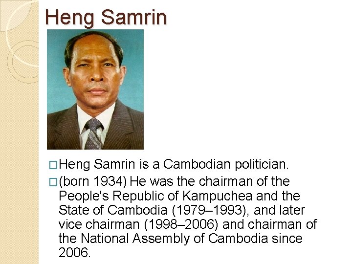Heng Samrin �Heng Samrin is a Cambodian politician. �(born 1934) He was the chairman