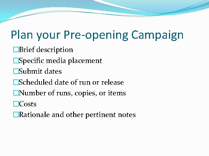 Plan your Pre-opening Campaign �Brief description �Specific media placement �Submit dates �Scheduled date of