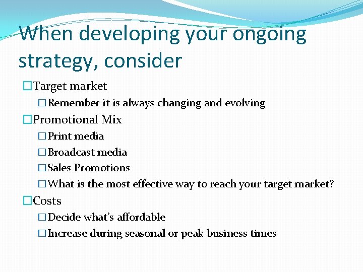 When developing your ongoing strategy, consider �Target market �Remember it is always changing and
