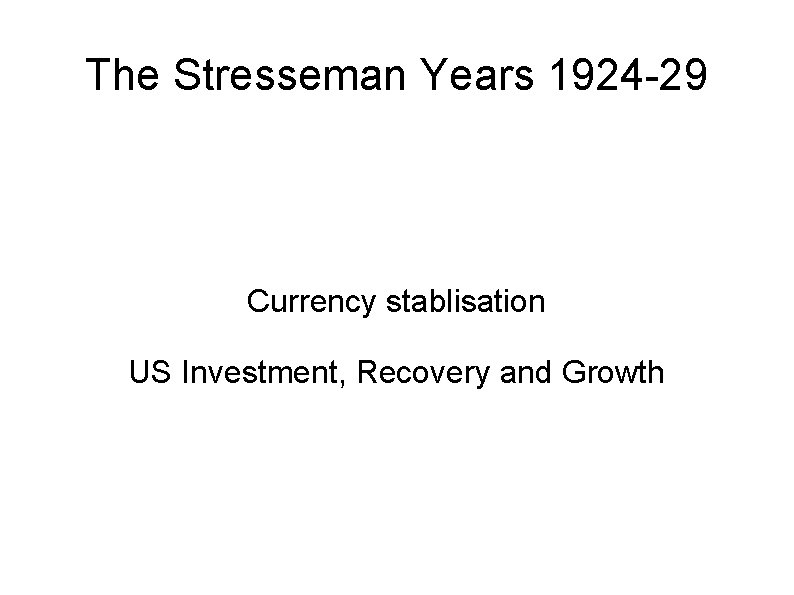The Stresseman Years 1924 -29 Currency stablisation US Investment, Recovery and Growth 