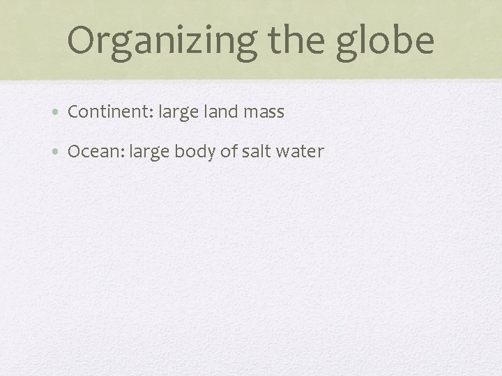 Organizing the globe • Continent: large land mass • Ocean: large body of salt