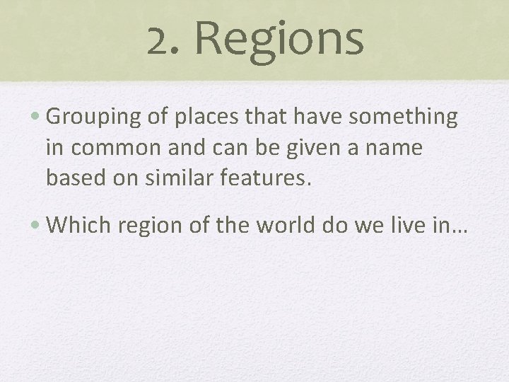 2. Regions • Grouping of places that have something in common and can be