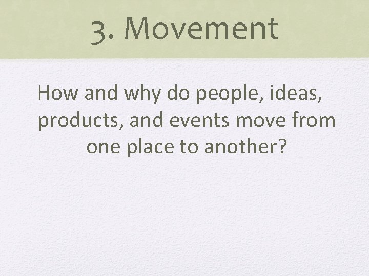 3. Movement How and why do people, ideas, products, and events move from one