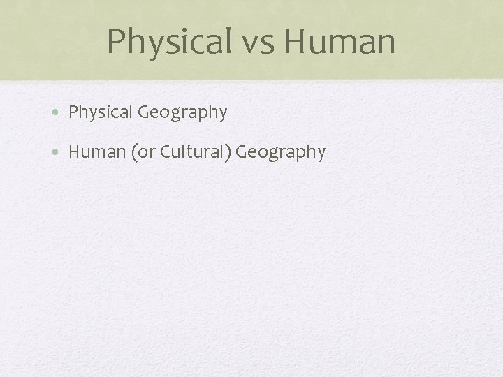 Physical vs Human • Physical Geography • Human (or Cultural) Geography 