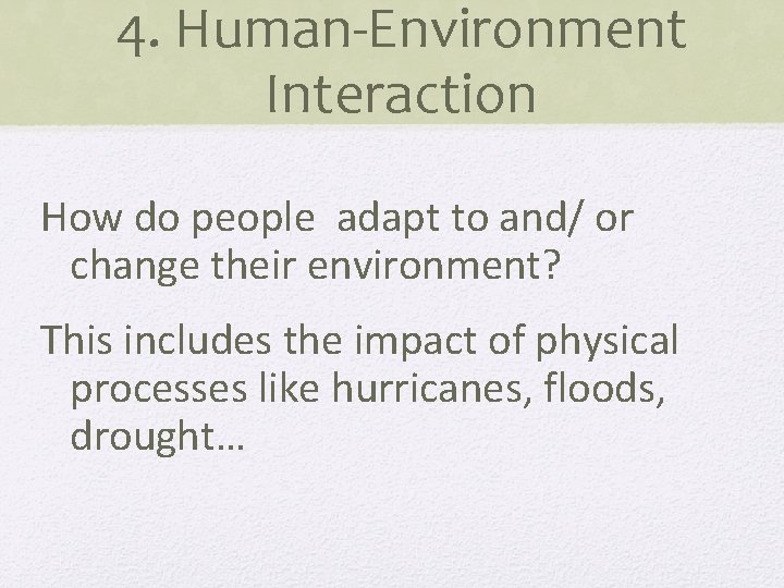 4. Human-Environment Interaction How do people adapt to and/ or change their environment? This